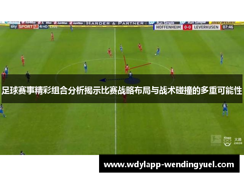 足球赛事精彩组合分析揭示比赛战略布局与战术碰撞的多重可能性